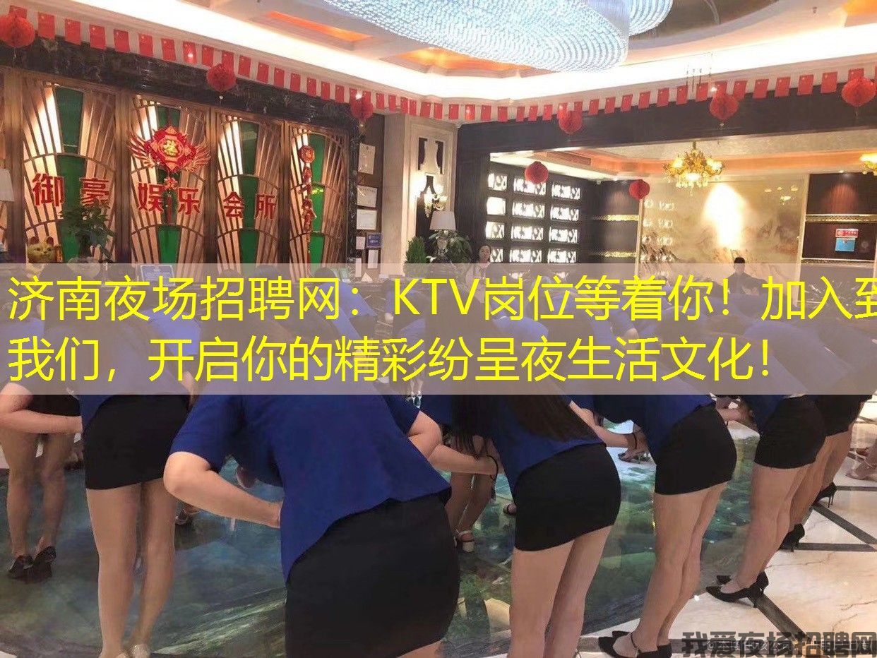 济南夜场招聘网：KTV岗位等着你！加入到我们，开启你的精彩纷呈夜生活文化！