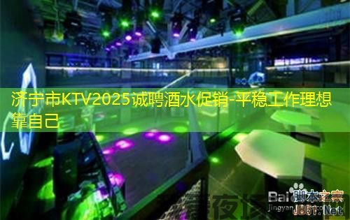 济宁市KTV2025诚聘酒水促销-平稳工作理想靠自己