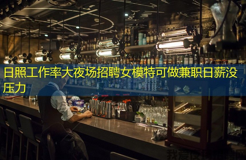日照工作率大夜场招聘女模特可做兼职日薪没压力