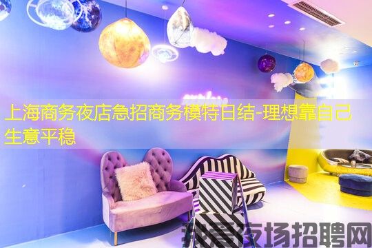 上海商务夜店急招商务模特日结-理想靠自己生意平稳