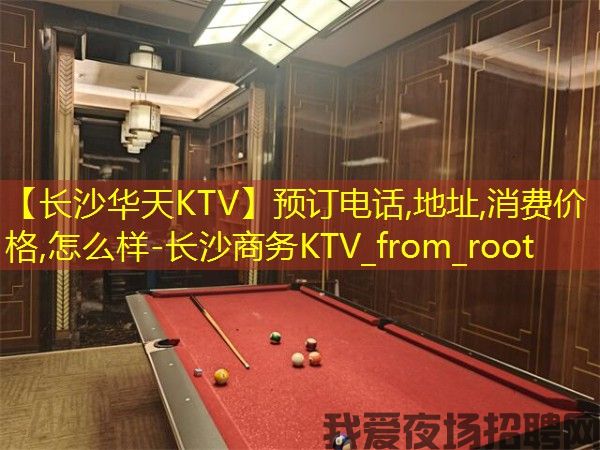【长沙华天KTV】预订电话,地址,消费价格,怎么样-长沙商务KTV_from_root