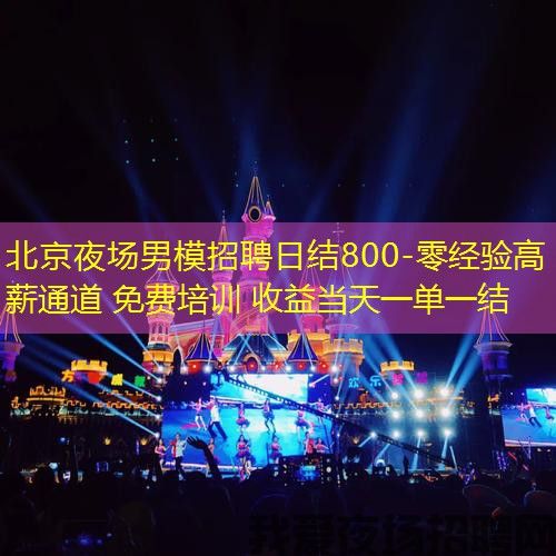 北京夜场男模招聘日结800-‌零经验高薪通道 免费培训 收益当天一单一结