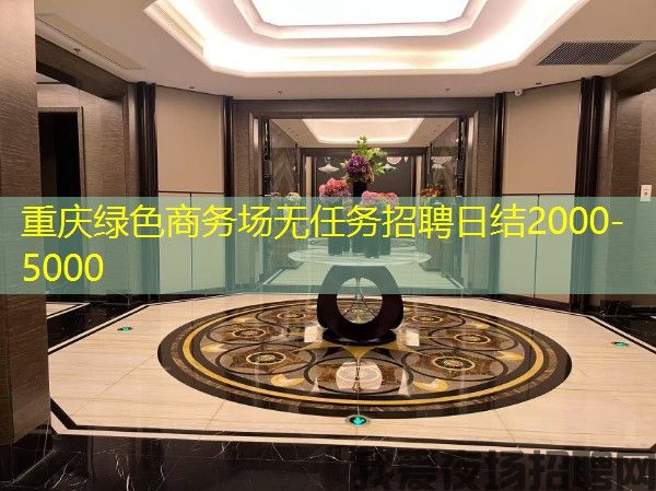 重庆绿色商务场无任务招聘日结2000-5000