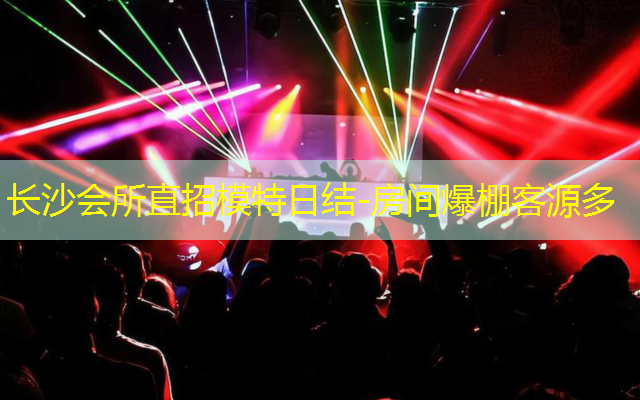长沙会所直招模特日结-房间爆棚客源多