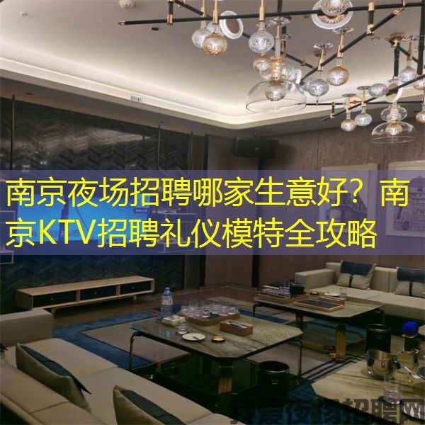 南京夜场招聘哪家生意好？南京KTV招聘礼仪模特全攻略
