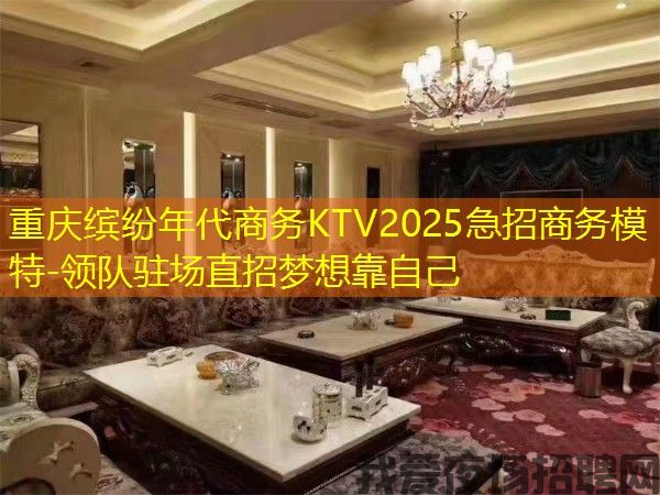 重庆缤纷年代商务KTV2025急招商务模特-领队驻场直招梦想靠自己