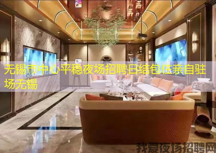 无锡市中心平稳夜场招聘日结包住亲自驻场无锡