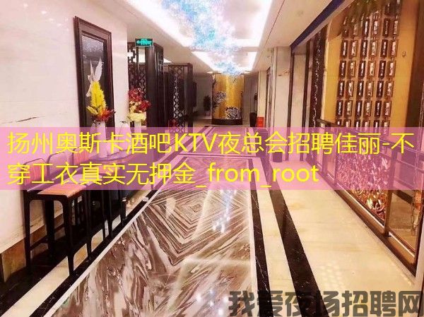 扬州奥斯卡酒吧KTV夜总会招聘佳丽-不穿工衣真实无押金_from_root