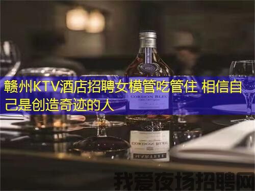 赣州KTV酒店招聘女模管吃管住 相信自己是创造奇迹的人