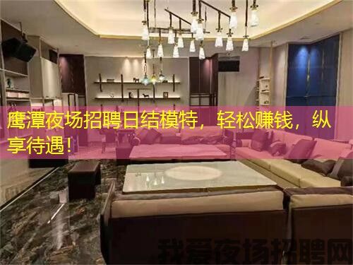 鹰潭夜场招聘日结模特，轻松赚钱，纵享待遇！