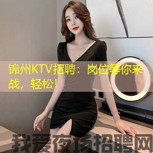 锦州KTV招聘：岗位等你来战，轻松！