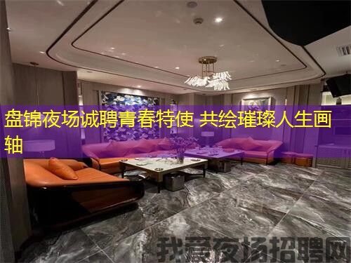 盘锦夜场诚聘青春特使 共绘璀璨人生画轴