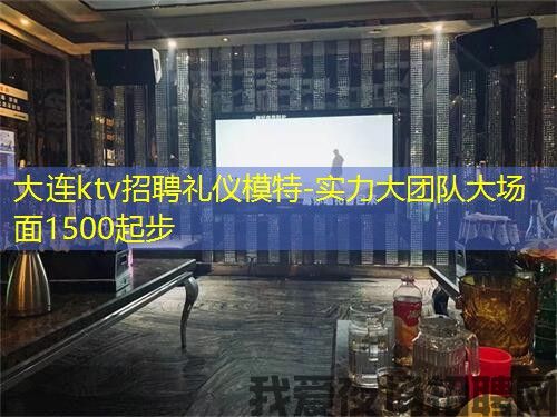 大连ktv招聘礼仪模特-实力大团队大场面1500起步