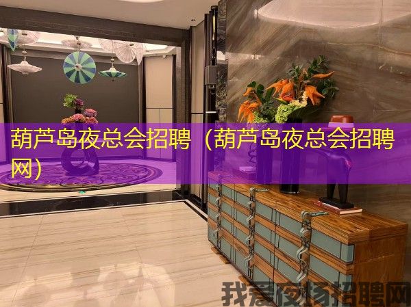葫芦岛夜总会招聘（葫芦岛夜总会招聘网）