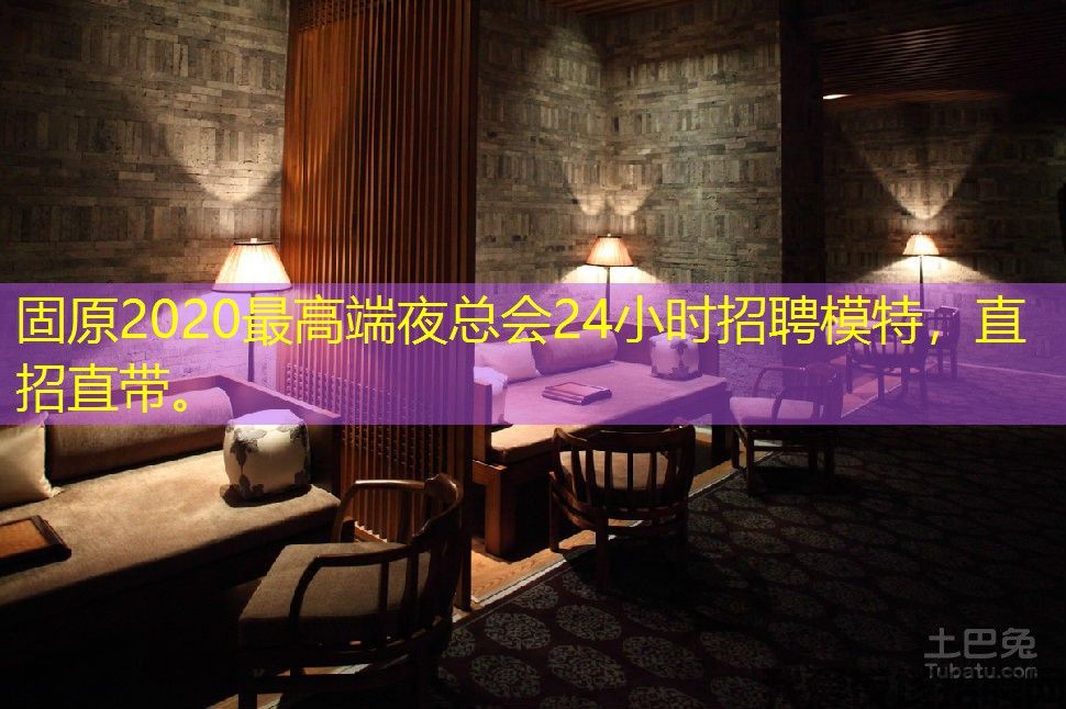 固原2020最高端夜总会24小时招聘模特，直招直带。