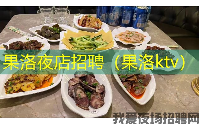 果洛夜店招聘（果洛ktv）