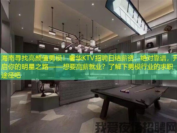 海南寻找高颜值男模！奢华KTV招聘日结薪资，绝对靠谱，开启你的明星之路——想要高薪就业？了解下男模行业的求职途径吧