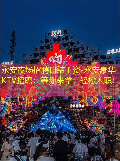 永安夜场招聘日结工资-永安豪华KTV招聘：等你来拿，轻松入职！