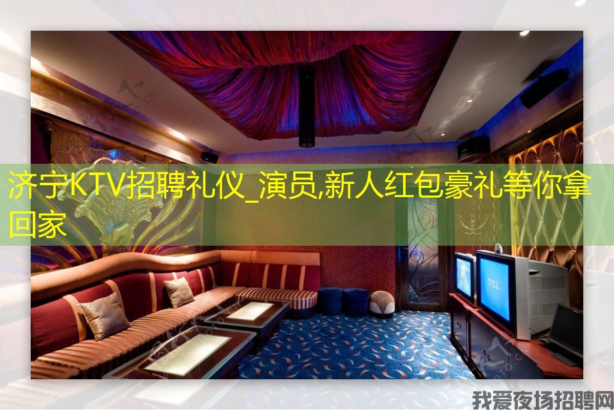 济宁KTV招聘礼仪_演员,新人红包豪礼等你拿回家