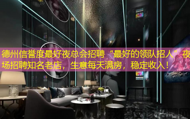 德州信誉度最好夜总会招聘“最好的领队招人”夜场招聘知名老店，生意每天满房，稳定收入！
