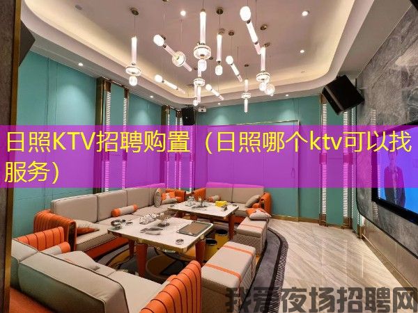 日照KTV招聘购置（日照哪个ktv可以找服务）
