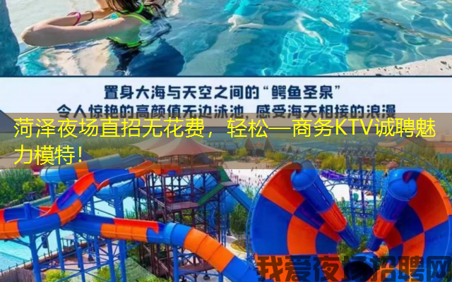 菏泽夜场直招无花费，轻松—商务KTV诚聘魅力模特！