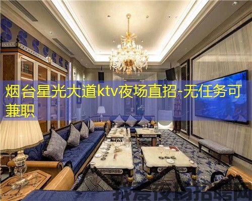 烟台星光大道ktv夜场直招-无任务可兼职