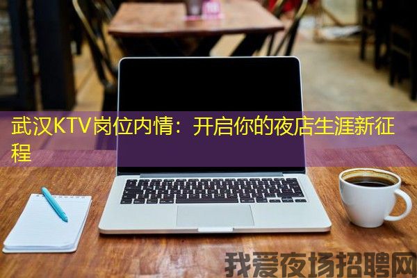 武汉KTV岗位内情：开启你的夜店生涯新征程