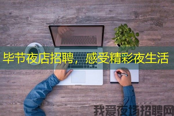 毕节夜店招聘，感受精彩夜生活