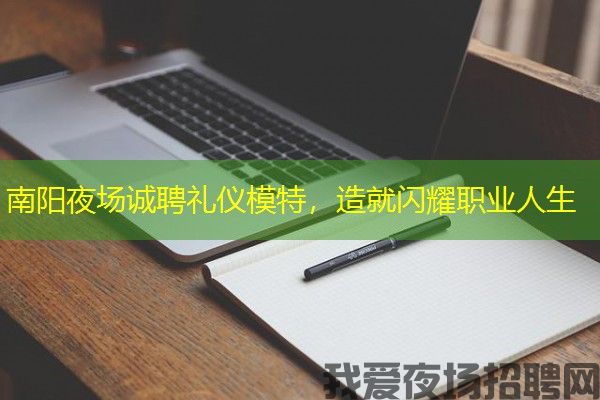 南阳夜场诚聘礼仪模特，造就闪耀职业人生