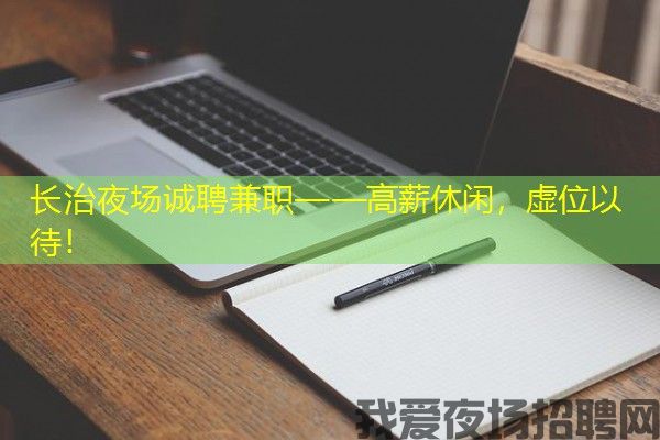 长治夜场诚聘兼职——高薪休闲，虚位以待！