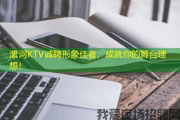 漯河KTV诚聘形象佳者，成就你的舞台理想！