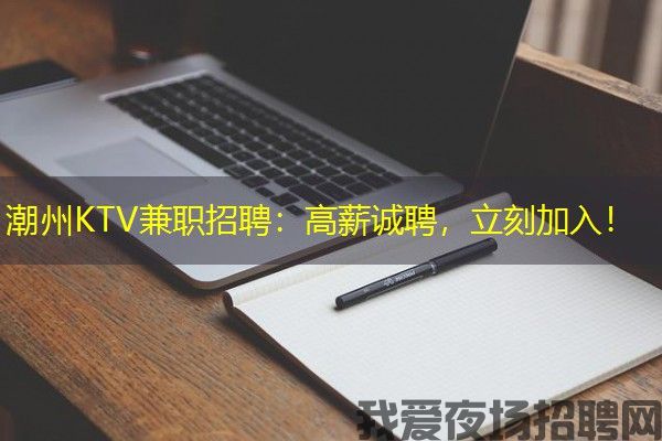潮州KTV兼职招聘：高薪诚聘，立刻加入！