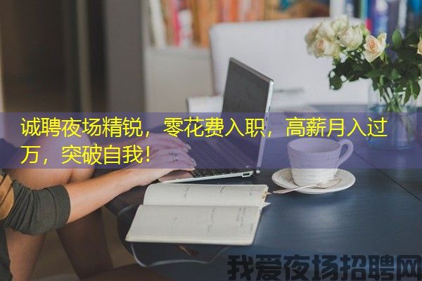 诚聘夜场精锐，零花费入职，高薪月入过万，突破自我！