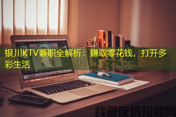 银川KTV兼职全解析：赚取零花钱，打开多彩生活