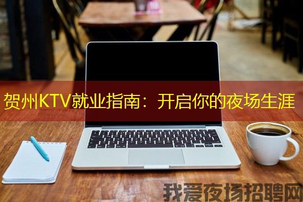 贺州KTV就业指南：开启你的夜场生涯