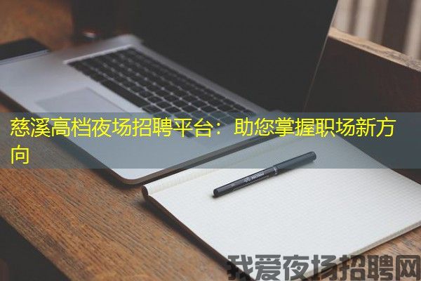 慈溪高档夜场招聘平台：助您掌握职场新方向