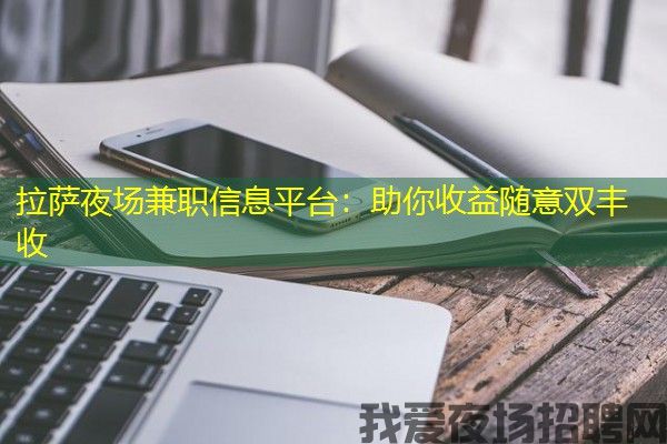 拉萨夜场兼职信息平台：助你收益随意双丰收