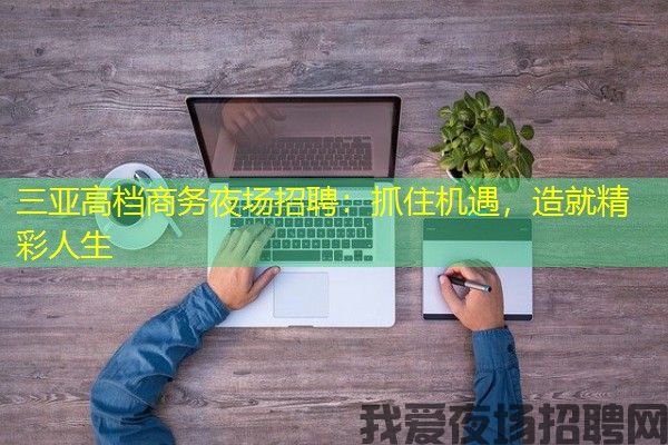 三亚高档商务夜场招聘：抓住机遇，造就精彩人生