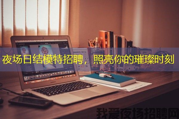 夜场日结模特招聘，照亮你的璀璨时刻