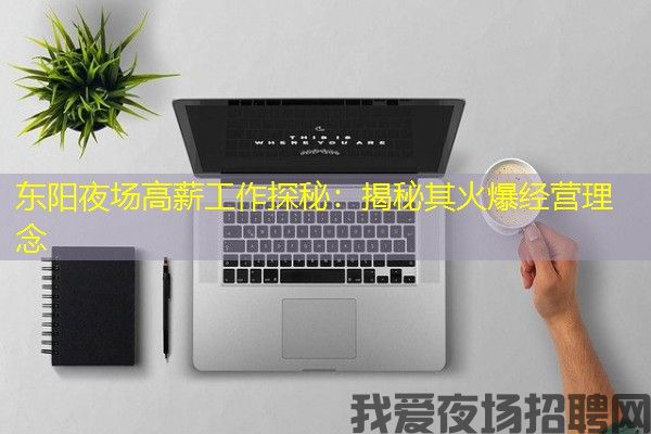 东阳夜场高薪工作探秘：揭秘其火爆经营理念