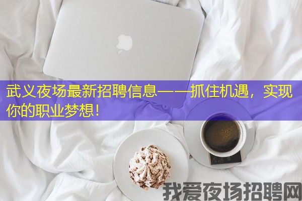 武义夜场最新招聘信息——抓住机遇，实现你的职业梦想！