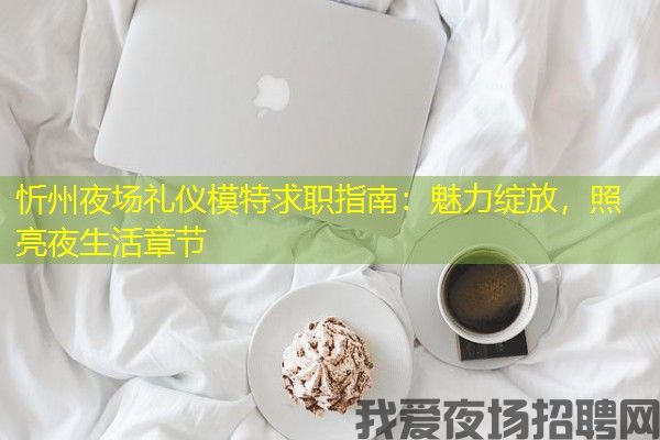 忻州夜场礼仪模特求职指南：魅力绽放，照亮夜生活章节