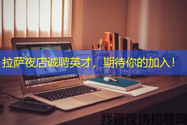 拉萨夜店诚聘英才，期待你的加入！