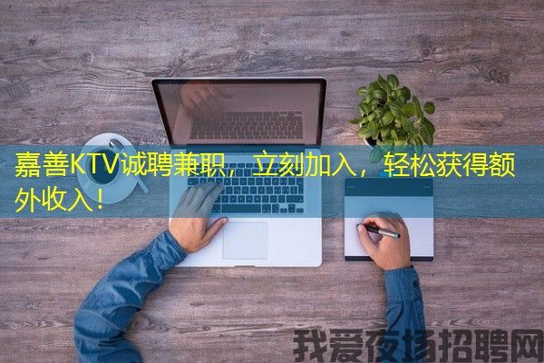 嘉善KTV诚聘兼职，立刻加入，轻松获得额外收入！