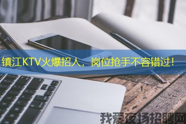 镇江KTV火爆招人，岗位抢手不容错过！