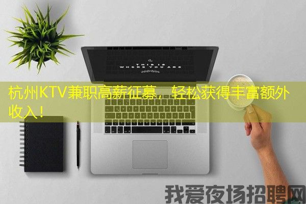 杭州KTV兼职高薪征募，轻松获得丰富额外收入！