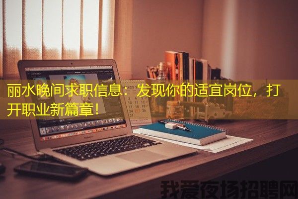 丽水晚间求职信息：发现你的适宜岗位，打开职业新篇章！