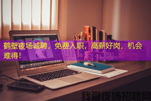 鹤壁夜场诚聘，免费入职，高薪好岗，机会难得！