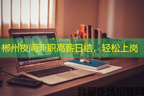 郴州夜间兼职高薪日结，轻松上岗